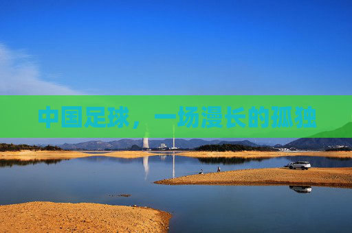 中国足球,一场漫长的孤独 中国足球,一场漫长的孤独