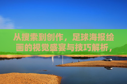 从搜索到创作，足球海报绘画的视觉盛宴与技巧解析，足球海报绘画，从搜索到创作的视觉盛宴与技巧解析