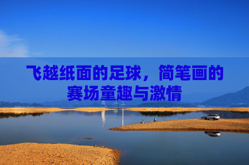 飞越纸面的足球，简笔画的赛场童趣与激情