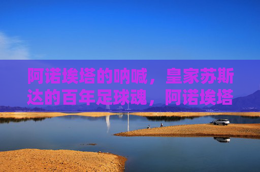 阿诺埃塔的呐喊，皇家苏斯达的百年足球魂，阿诺埃塔的呐喊，皇家苏斯达百年足球魂