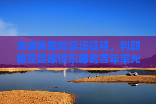 海滨铁军的足坛征程，利耶帕亚足球俱乐部的百年荣光，海滨铁军百年荣光，利耶帕亚足球俱乐部的足坛征程