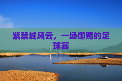 紫禁城风云,一场御赐的足球赛 紫禁城风云,一场御赐的足球赛