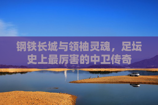 钢铁长城与领袖灵魂，足坛史上最厉害的中卫传奇