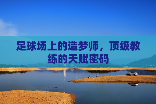 足球场上的造梦师，顶级教练的天赋密码
