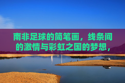 南非足球的简笔画，线条间的激情与彩虹之国的梦想，南非足球简笔画，线条间的激情与彩虹梦想