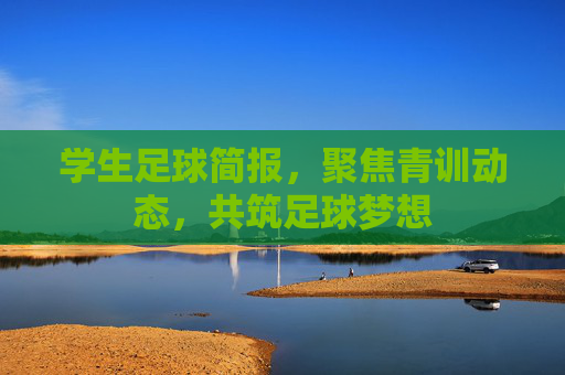 学生足球简报，聚焦青训动态，共筑足球梦想