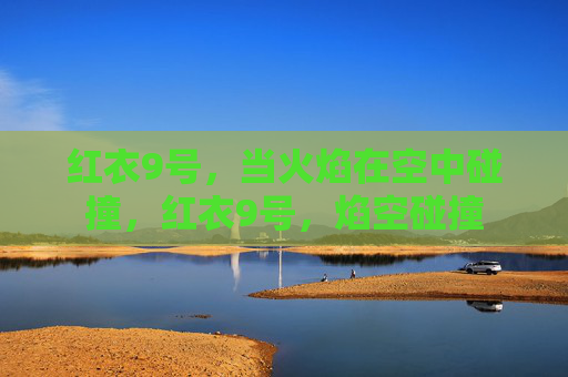 红衣9号,当火焰在空中碰撞,红衣9号,焰空碰撞 红衣9号,当火焰在空中碰撞,红衣9号,焰空碰撞