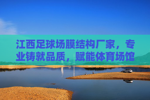 江西足球场膜结构厂家，专业铸就品质，赋能体育场馆现代化升级