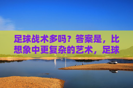 足球战术多吗？答案是，比想象中更复杂的艺术，足球战术，比想象更复杂的艺术