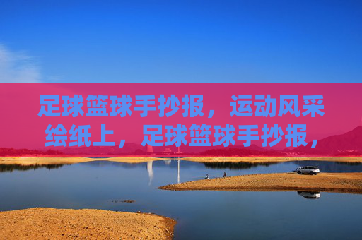 足球篮球手抄报,运动风采绘纸上,足球篮球手抄报,纸上绘运动风采 足球篮球手抄报,运动风采绘纸上,足球篮球手抄报,纸上绘运动风采