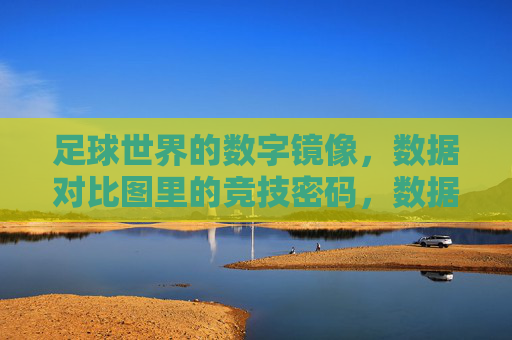 足球世界的数字镜像，数据对比图里的竞技密码，数据对比，足球竞技的数字密码