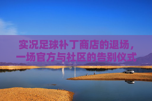 实况足球补丁商店的退场，一场官方与社区的告别仪式，实况足球补丁商店落幕，官方与社区的告别仪式
