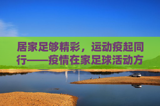 居家足够精彩，运动疫起同行——疫情在家足球活动方案，居家足够精彩，运动疫起同行